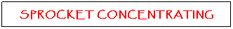 Text Box: SPROCKET CONCENTRATING

